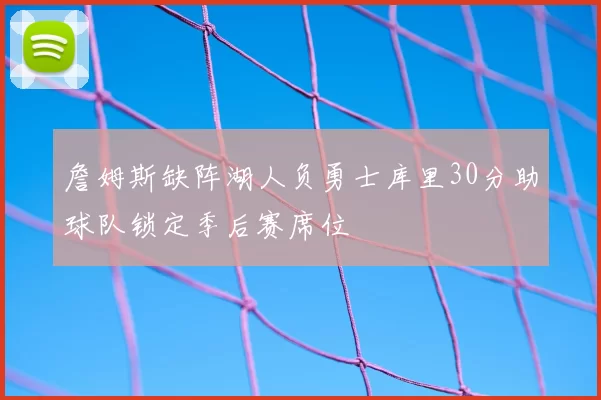 詹姆斯缺阵湖人负勇士库里30分助球队锁定季后赛席位