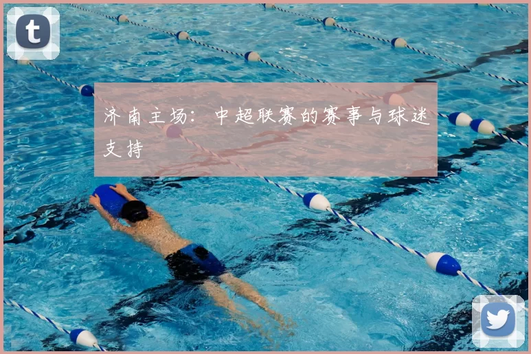 济南主场：中超联赛的赛事与球迷支持