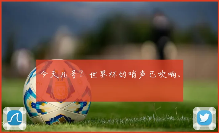 今天几号？世界杯的哨声已吹响。