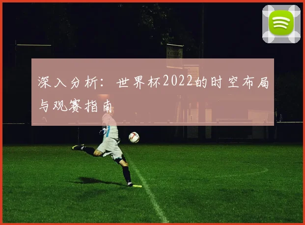 深入分析:世界杯2022的时空布局与观赛指南