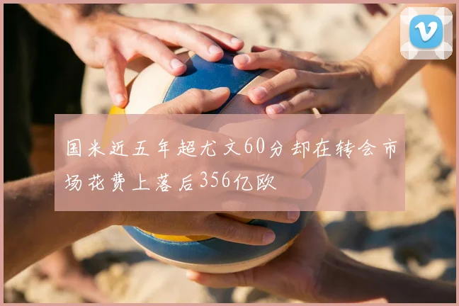 国米近五年超尤文60分却在转会市场花费上落后356亿欧