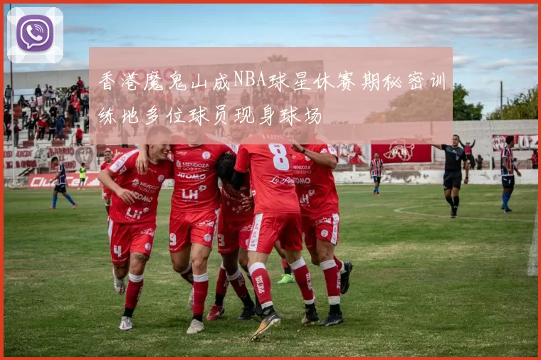香港魔鬼山成NBA球星休赛期秘密训练地多位球员现身球场