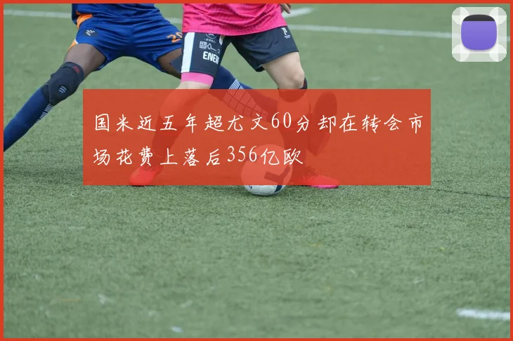 国米近五年超尤文60分却在转会市场花费上落后356亿欧