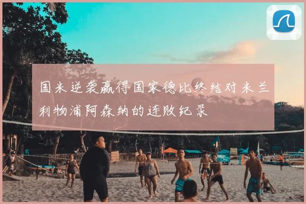 国米逆袭赢得国家德比终结对米兰利物浦阿森纳的连败纪录