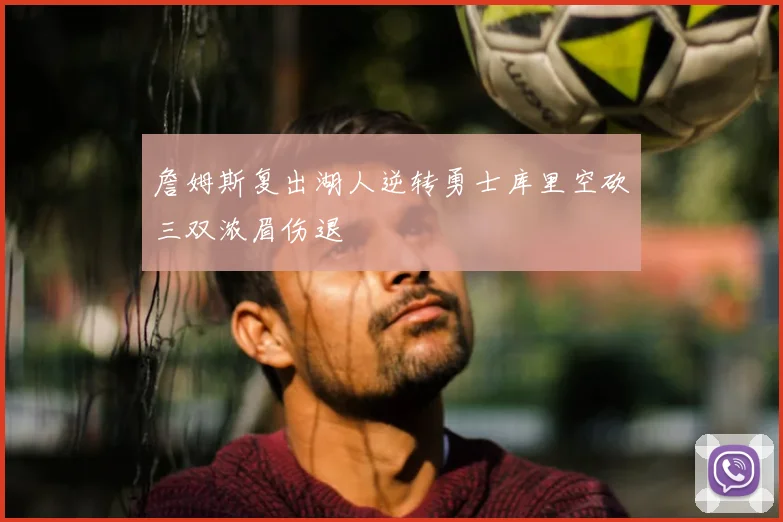 詹姆斯复出湖人逆转勇士库里空砍三双浓眉伤退