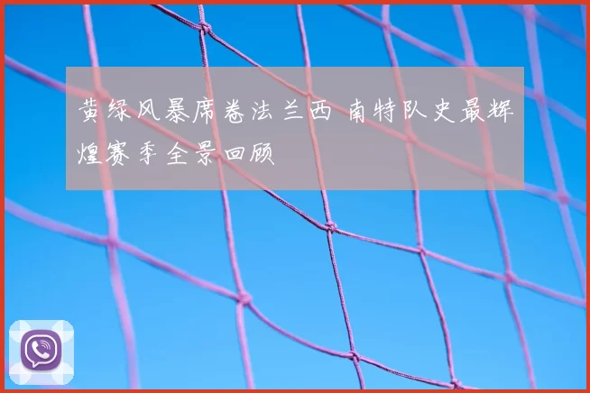 黄绿风暴席卷法兰西 南特队史最辉煌赛季全景回顾