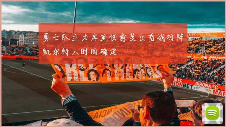 勇士队主力库里伤愈复出首战对阵凯尔特人时间确定