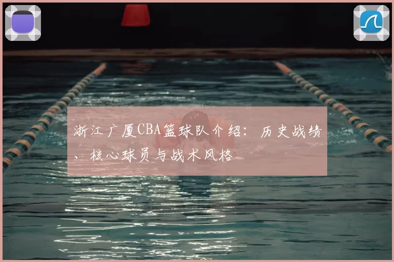 浙江广厦CBA篮球队介绍：历史战绩、核心球员与战术风格