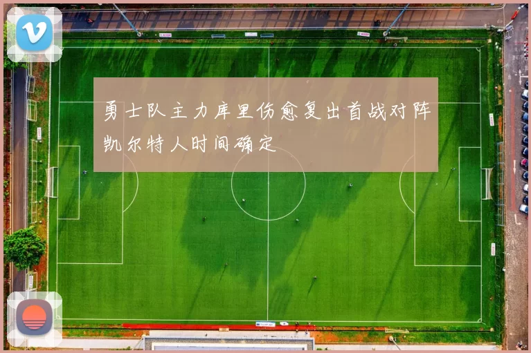 勇士队主力库里伤愈复出首战对阵凯尔特人时间确定