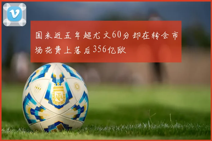 国米近五年超尤文60分却在转会市场花费上落后356亿欧