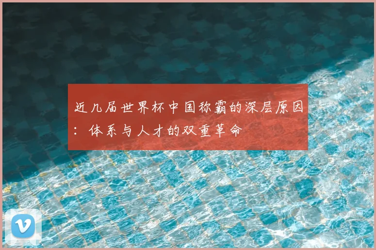 近几届世界杯中国称霸的深层原因:体系与人才的双重革命