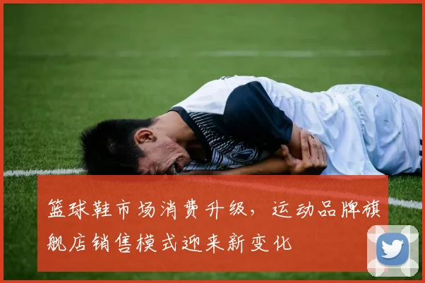 篮球鞋市场消费升级，运动品牌旗舰店销售模式迎来新变化