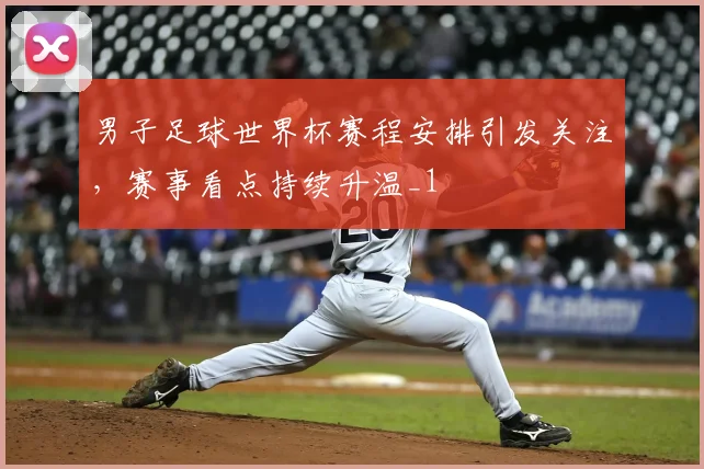 男子足球世界杯赛程安排引发关注,赛事看点持续升温_1