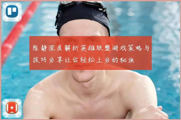 陈静深度解析英雄联盟游戏策略与技巧分享让你轻松上分的秘诀