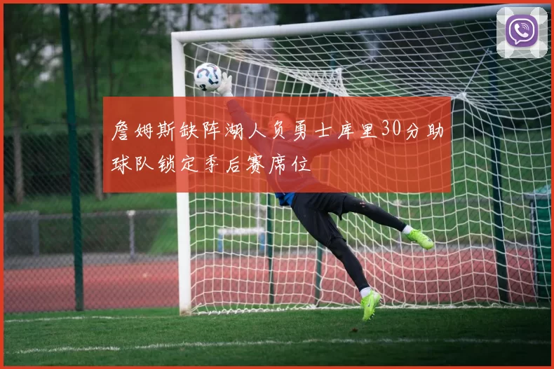 詹姆斯缺阵湖人负勇士库里30分助球队锁定季后赛席位