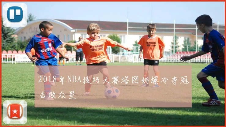 2018年NBA技巧大赛塔图姆爆冷夺冠击败众星
