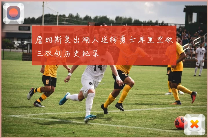 詹姆斯复出湖人逆转勇士库里空砍三双创历史纪录