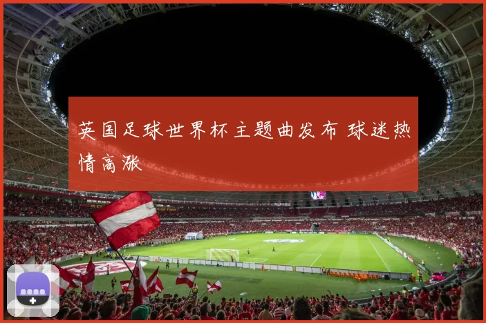 英国足球世界杯主题曲发布 球迷热情高涨