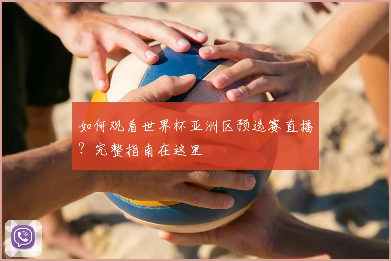 如何观看世界杯亚洲区预选赛直播?完整指南在这里