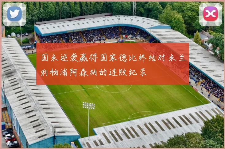 国米逆袭赢得国家德比终结对米兰利物浦阿森纳的连败纪录