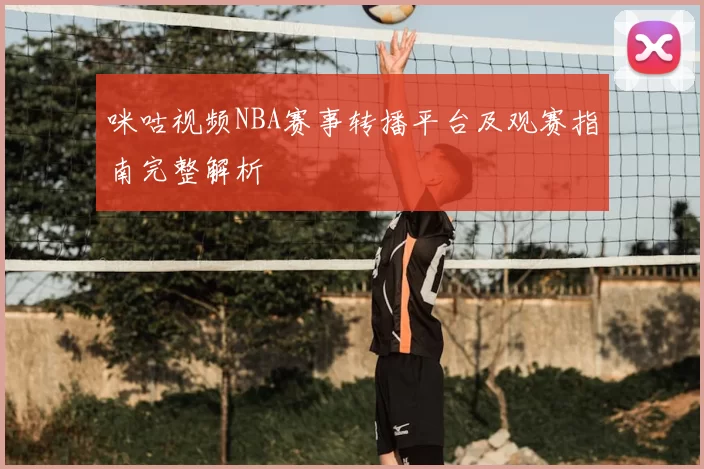 咪咕视频NBA赛事转播平台及观赛指南完整解析