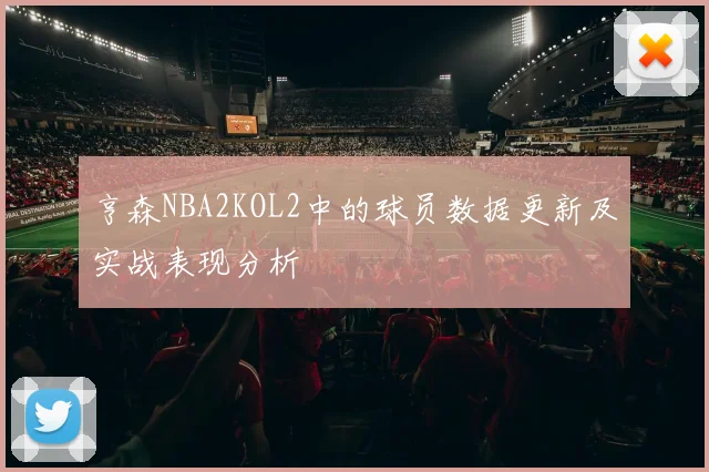 亨森NBA2KOL2中的球员数据更新及实战表现分析