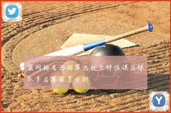 篮网排名西部第九杜兰特伤退后球队季后赛前景分析