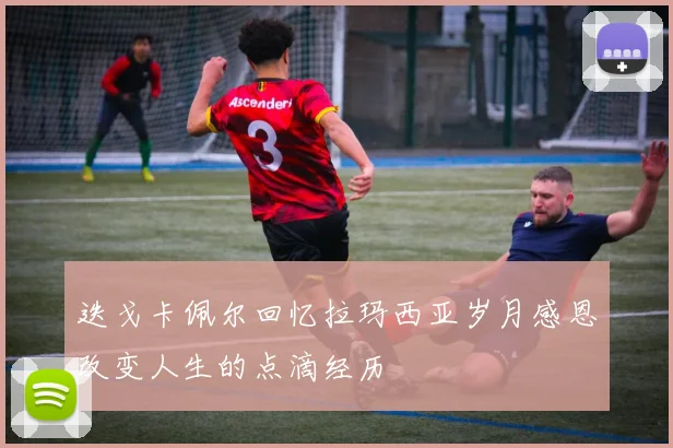 迭戈卡佩尔回忆拉玛西亚岁月感恩改变人生的点滴经历