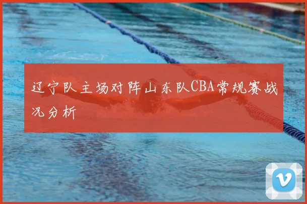 辽宁队主场对阵山东队CBA常规赛战况分析