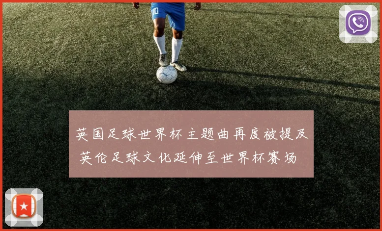 英国足球世界杯主题曲再度被提及 英伦足球文化延伸至世界杯赛场