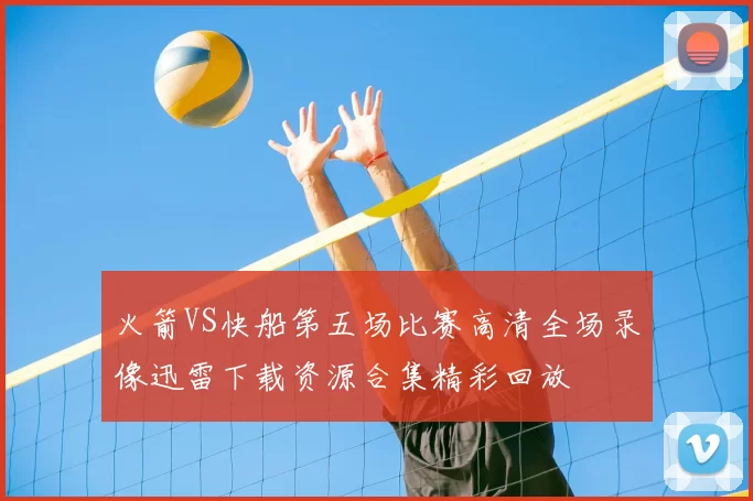 火箭VS快船第五场比赛高清全场录像迅雷下载资源合集精彩回放