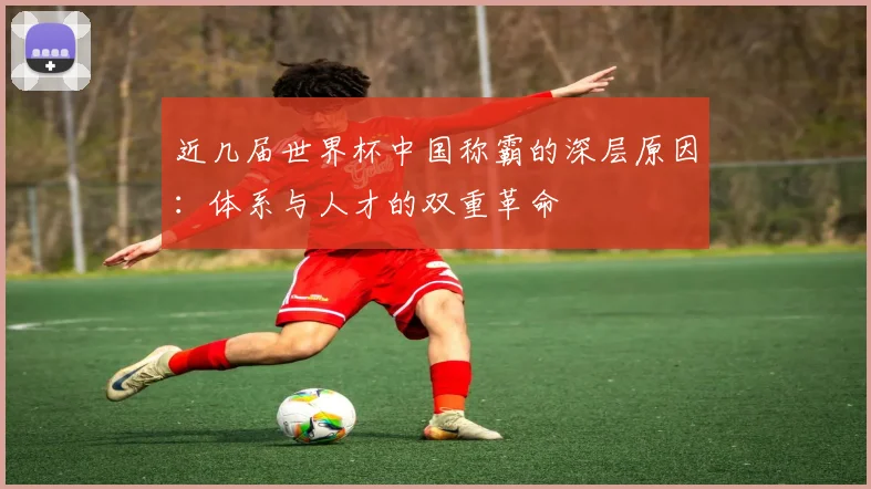 近几届世界杯中国称霸的深层原因:体系与人才的双重革命
