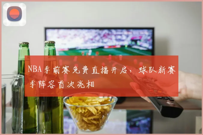 NBA季前赛免费直播开启,球队新赛季阵容首次亮相