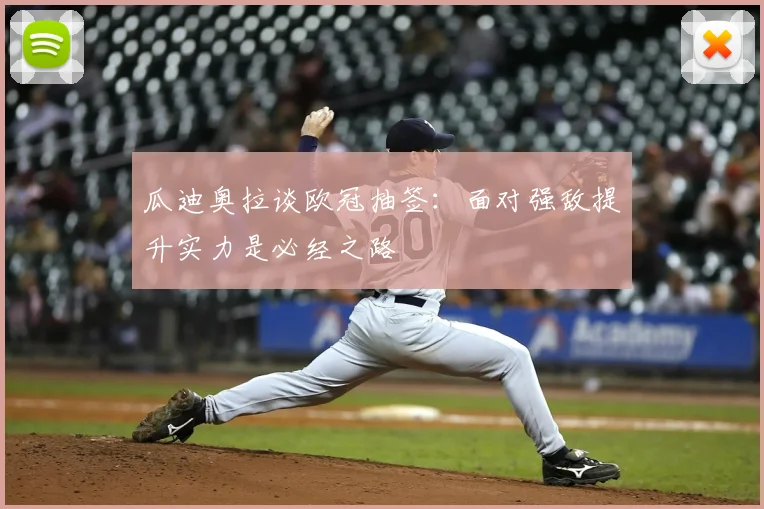 瓜迪奥拉谈欧冠抽签：面对强敌提升实力是必经之路