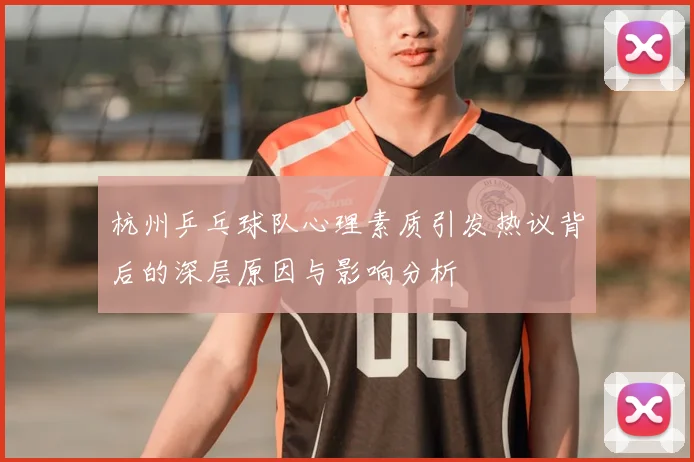 杭州乒乓球队心理素质引发热议背后的深层原因与影响分析