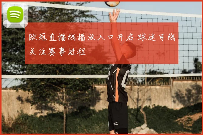 欧冠直播线播放入口开启 球迷可线关注赛事进程