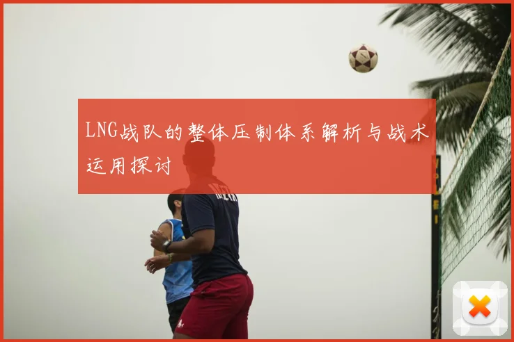 LNG战队的整体压制体系解析与战术运用探讨