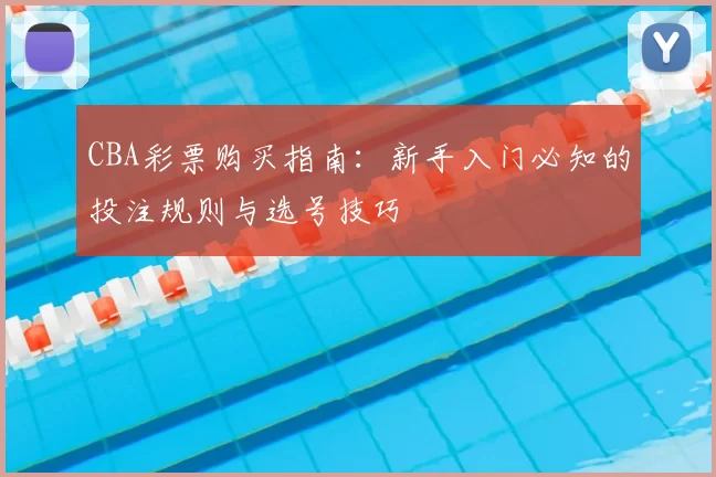 CBA彩票购买指南：新手入门必知的投注规则与选号技巧