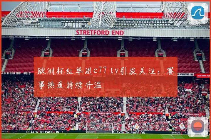 欧洲杯红单进c77 tv引发关注，赛事热度持续升温