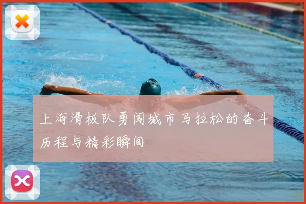 上海滑板队勇闯城市马拉松的奋斗历程与精彩瞬间