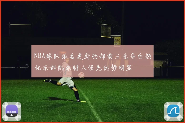 NBA球队排名更新西部前三竞争白热化东部凯尔特人领先优势明显