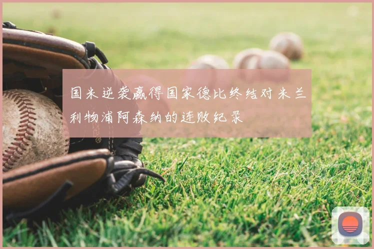 国米逆袭赢得国家德比终结对米兰利物浦阿森纳的连败纪录