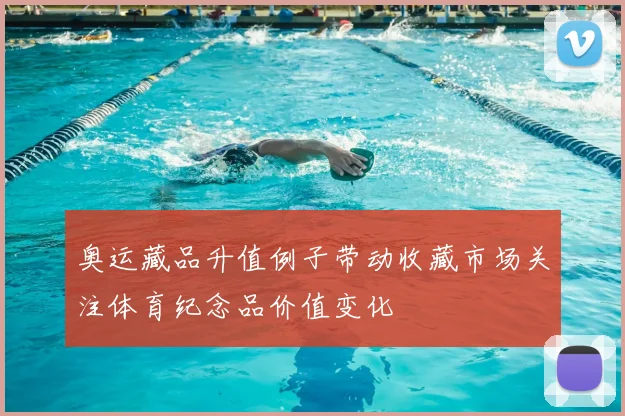 奥运藏品升值例子带动收藏市场关注体育纪念品价值变化